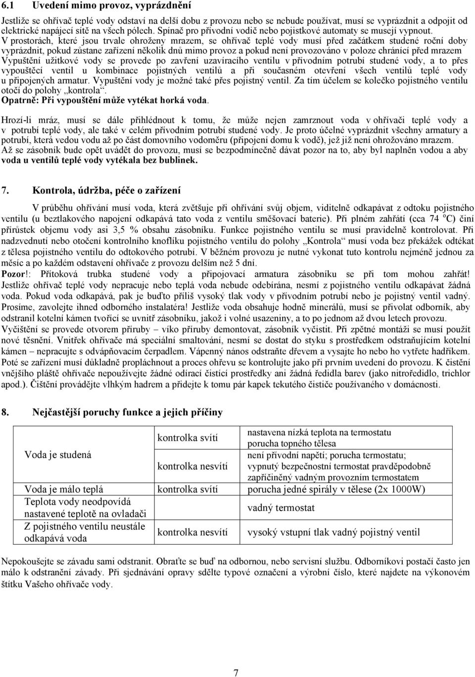 V prostorách, které jsou trvale ohroženy mrazem, se ohřívač teplé vody musí před začátkem studené roční doby vyprázdnit, pokud zůstane zařízení několik dnů mimo provoz a pokud není provozováno v