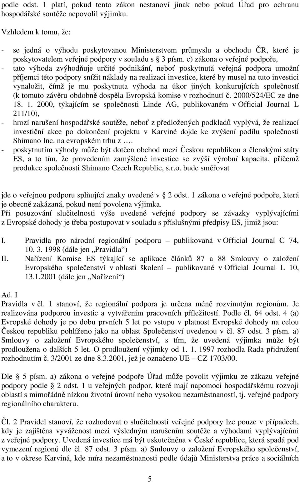 c) zákona o veřejné podpoře, - tato výhoda zvýhodňuje určité podnikání, neboť poskytnutá veřejná podpora umožní příjemci této podpory snížit náklady na realizaci investice, které by musel na tuto