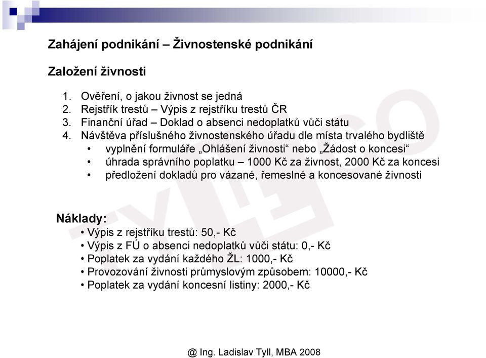 Návštěva příslušného živnostenského úřadu dle místa trvalého bydliště vyplnění formuláře Ohlášení živnosti nebo Žádost o koncesi úhrada správního poplatku 1000 Kč za