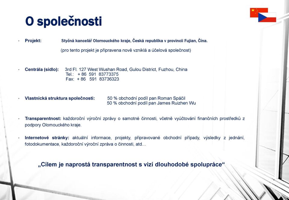 : + 86 591 83773375 Fax: + 86 591 83736323 Vlastnická struktura společnosti: 50 % obchodní podíl pan Roman Spáčil 50 % obchodní podíl pan James Ruizhen Wu Transparentnost: každoroční