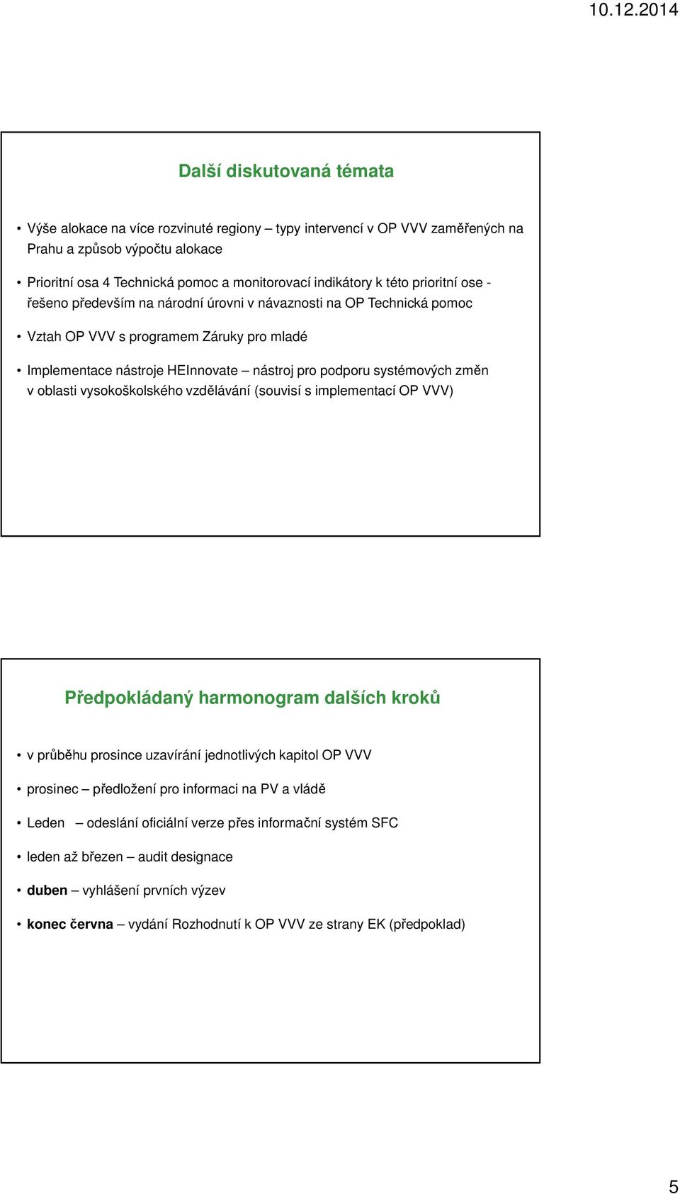 oblasti vysokoškolského vzdělávání (souvisí s implementací OP VVV) Předpokládaný harmonogram dalších kroků v průběhu prosince uzavírání jednotlivých kapitol OP VVV prosinec předložení pro informaci