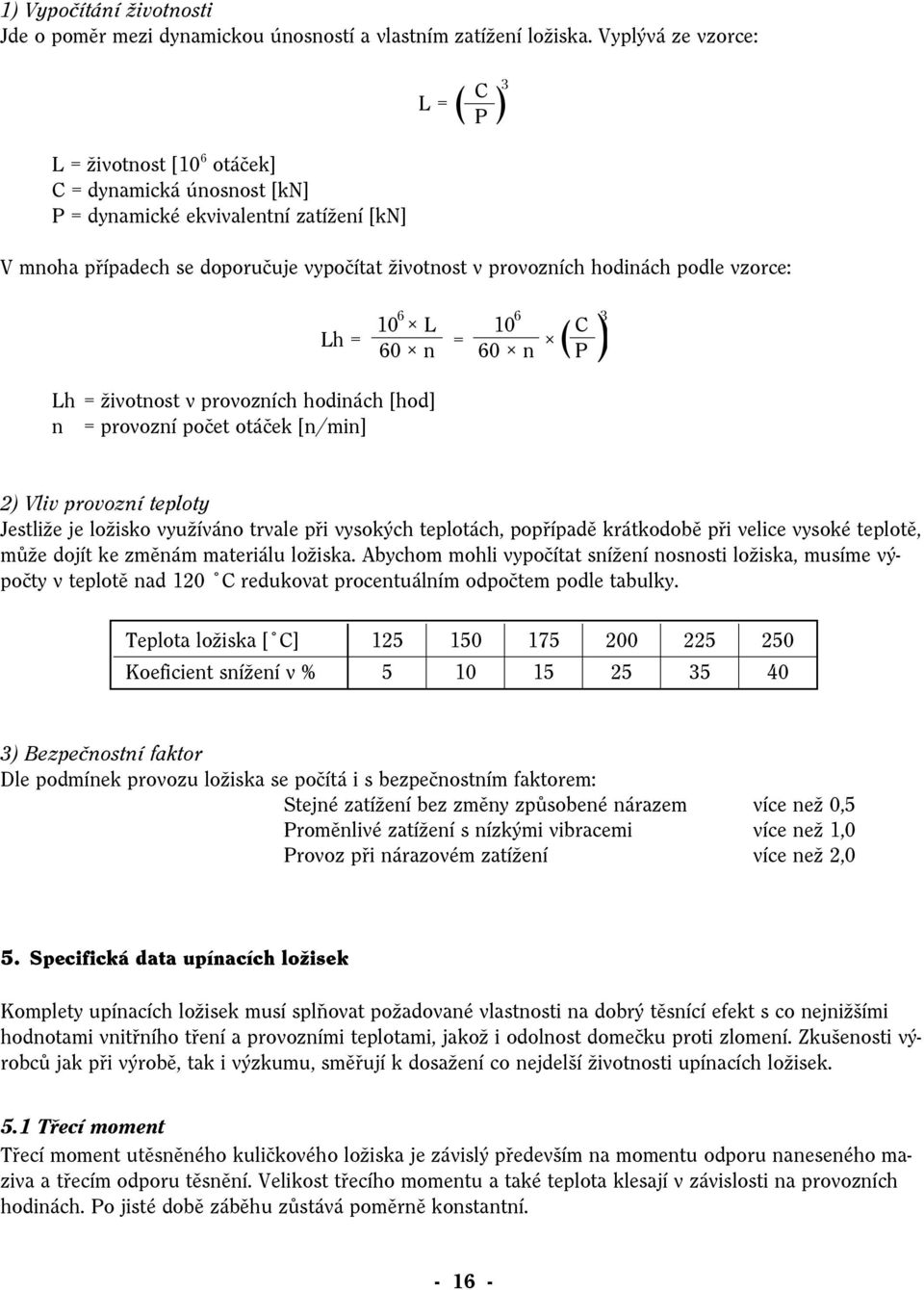 vzorce: Lh = životnost v provozních hodinách [hod] n = provozní počet otáček [n/min] L = 3 ( ) C P 3 ( ) 10 6 L 10 6 Lh = 60 n = 60 n C P 2) Vliv provozní teploty Jestliže je ložisko využíváno trvale
