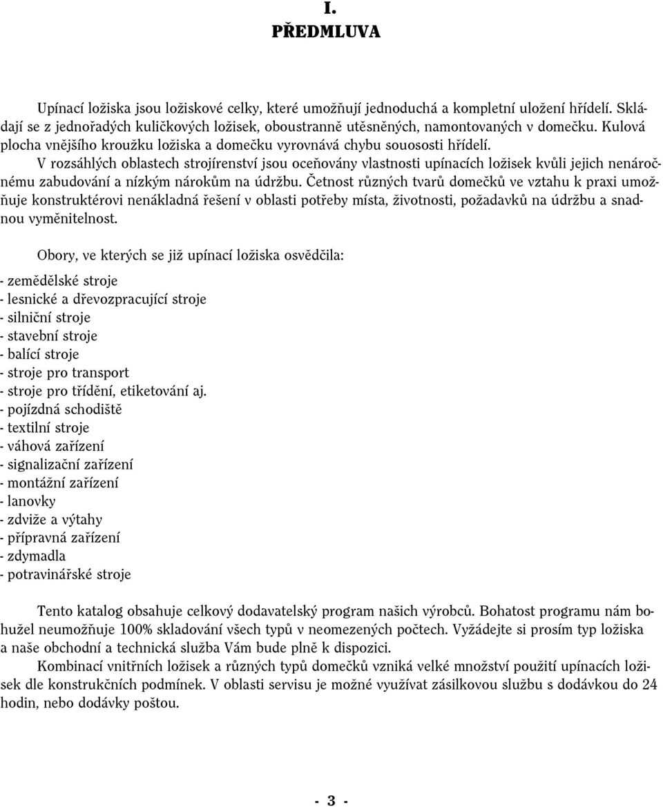 V rozsáhlých oblastech strojírenství jsou oceňovány vlastnosti upínacích ložisek kvůli jejich nenáročnému zabudování a nízkým nárokům na údržbu.