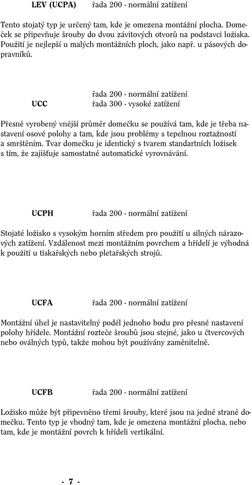 UCC řada 200 - normální zatížení řada 300 - vysoké zatížení Přesně vyrobený vnější průměr domečku se používá tam, kde je třeba nastavení osové polohy a tam, kde jsou problémy s tepelnou roztažností a
