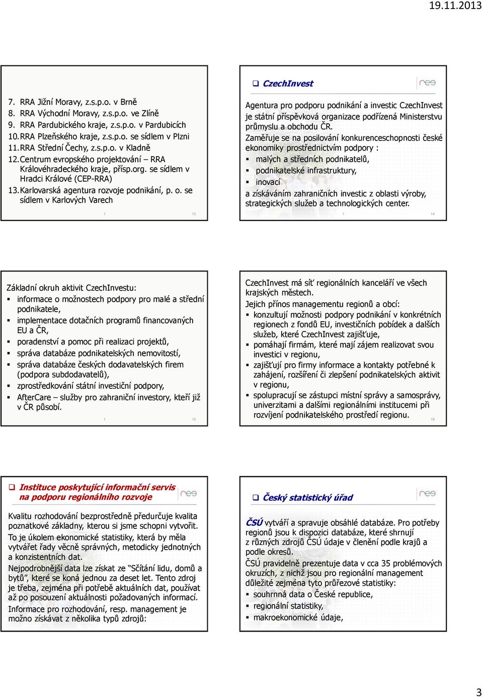 se sídlem v Karlových Varech 1 13 Agentura pro podporu podnikání a investic CzechInvest je státní příspěvková organizace podřízená Ministerstvu průmyslu a obchodu ČR.