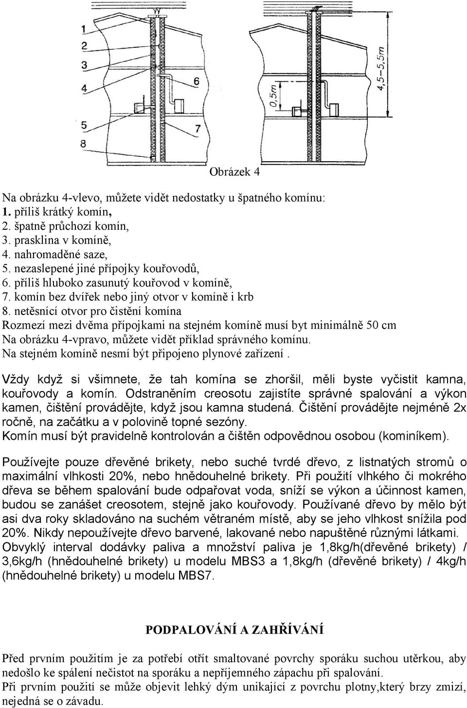 netěsnící otvor pro čistění komína Rozmezí mezi dvěma přípojkami na stejném komíně musí byt minimálně 50 cm Na obrázku 4-vpravo, můžete vidět příklad správného komínu.