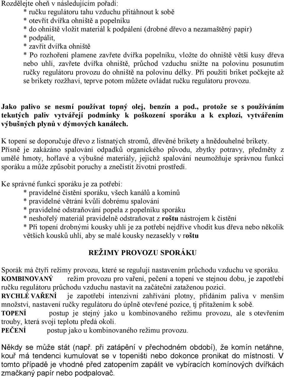 posunutím ručky regulátoru provozu do ohniště na polovinu délky. Při použití briket počkejte až se brikety rozžhaví, teprve potom můžete ovládat ručku regulátoru provozu.