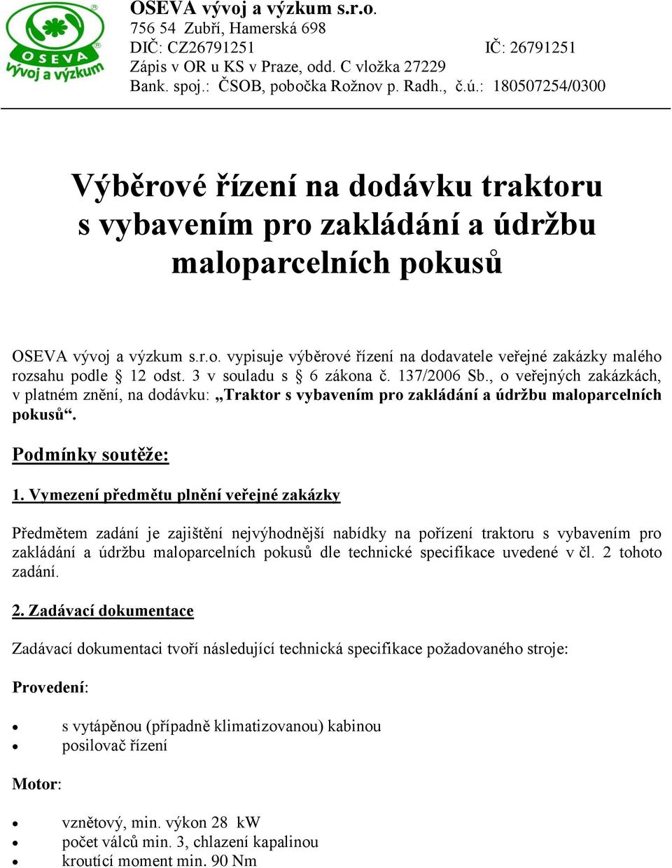 Vymezení předmětu plnění veřejné zakázky Předmětem zadání je zajištění nejvýhodnější nabídky na pořízení traktoru s vybavením pro zakládání a údržbu maloparcelních pokusů dle technické specifikace