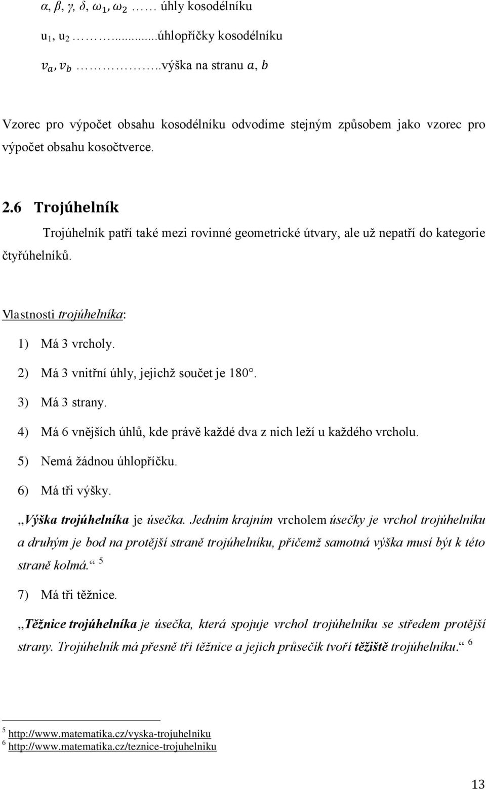 4) Má 6 vnějších úhlů, kde právě kaţdé dva z nich leţí u kaţdého vrcholu. 5) Nemá ţádnou úhlopříčku. 6) Má tři výšky.,,výška trojúhelníka je úsečka.