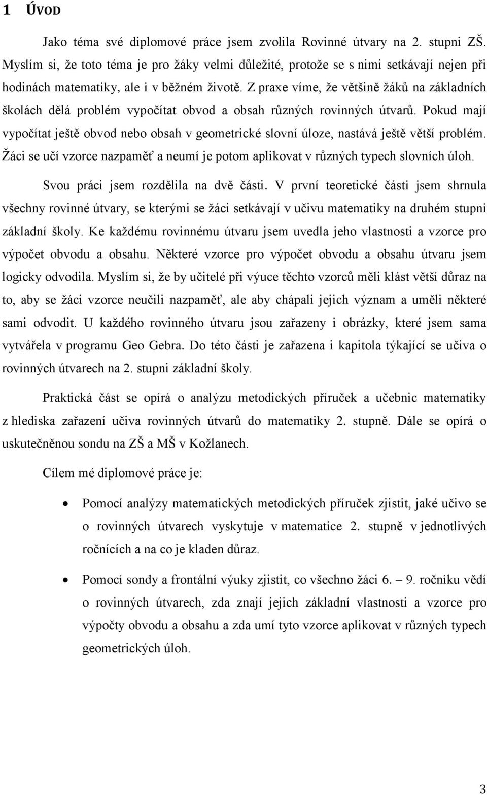 Z praxe víme, ţe většině ţáků na základních školách dělá problém vypočítat obvod a obsah různých rovinných útvarů.