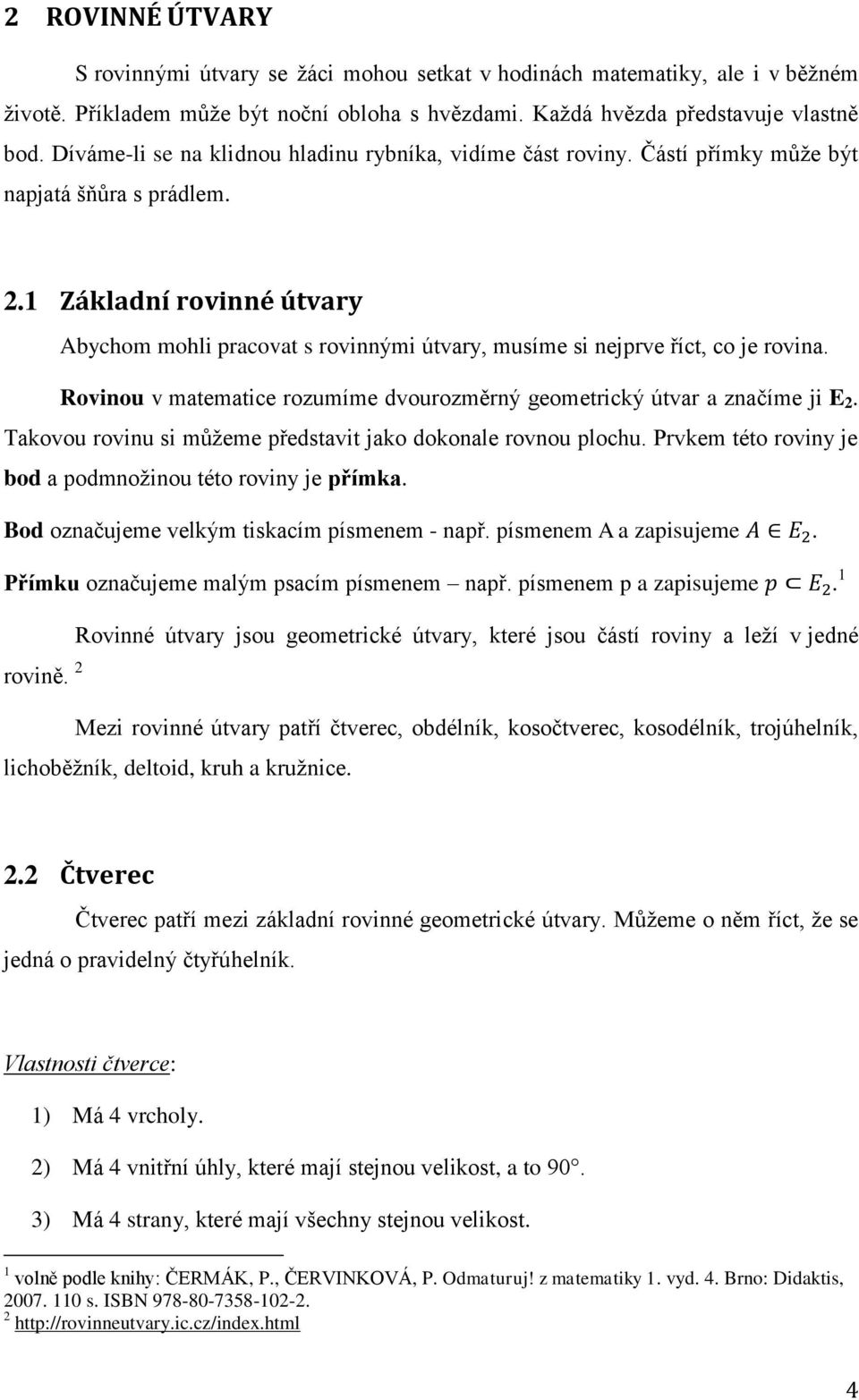 1 Základní rovinné útvary Abychom mohli pracovat s rovinnými útvary, musíme si nejprve říct, co je rovina. Rovinou v matematice rozumíme dvourozměrný geometrický útvar a značíme ji E 2.