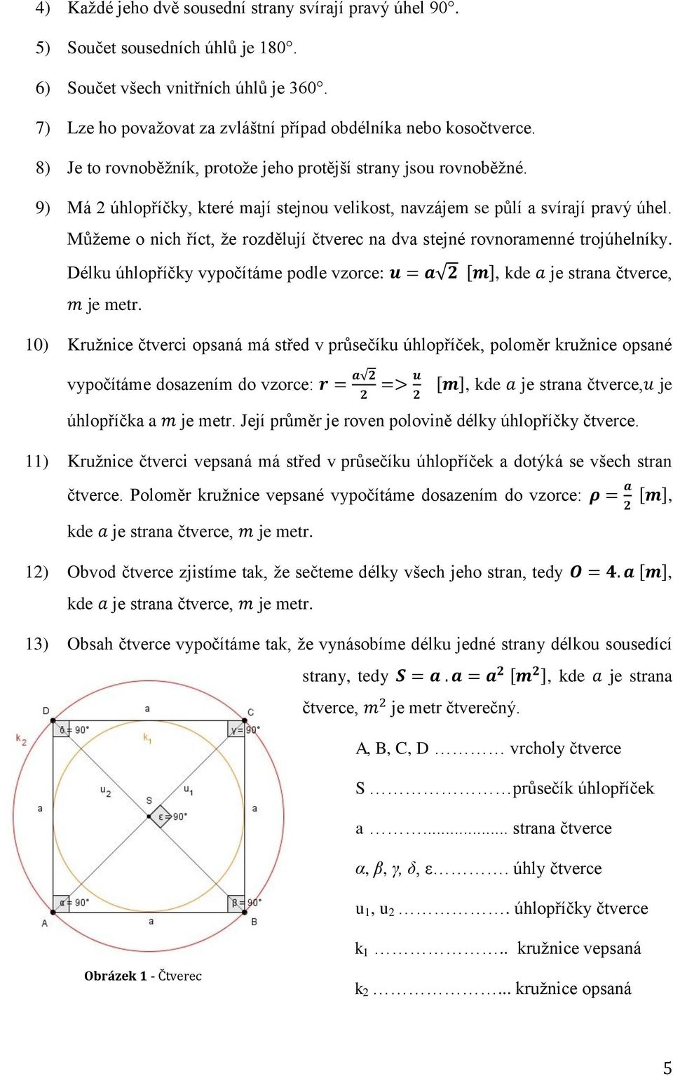 Můţeme o nich říct, ţe rozdělují čtverec na dva stejné rovnoramenné trojúhelníky. Délku úhlopříčky vypočítáme podle vzorce: [ ], kde je strana čtverce, je metr.