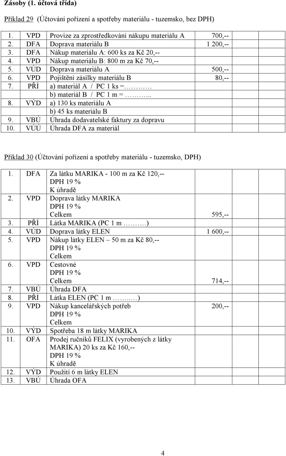 PŘÍ a) materiál A / PC 1 ks = b) materiál B / PC 1 m =... 8. VÝD a) 130 ks materiálu A b) 45 ks materiálu B 9. VBÚ Úhrada dodavatelské faktury za dopravu 10.