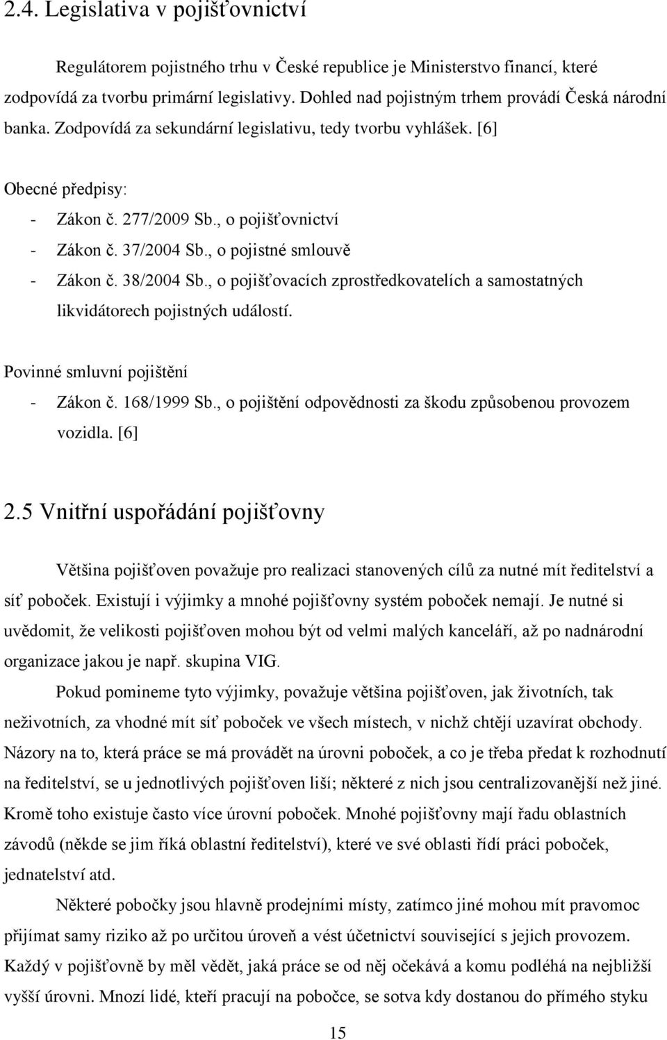 , o pojistné smlouvě - Zákon č. 38/2004 Sb., o pojišťovacích zprostředkovatelích a samostatných likvidátorech pojistných událostí. Povinné smluvní pojištění - Zákon č. 168/1999 Sb.