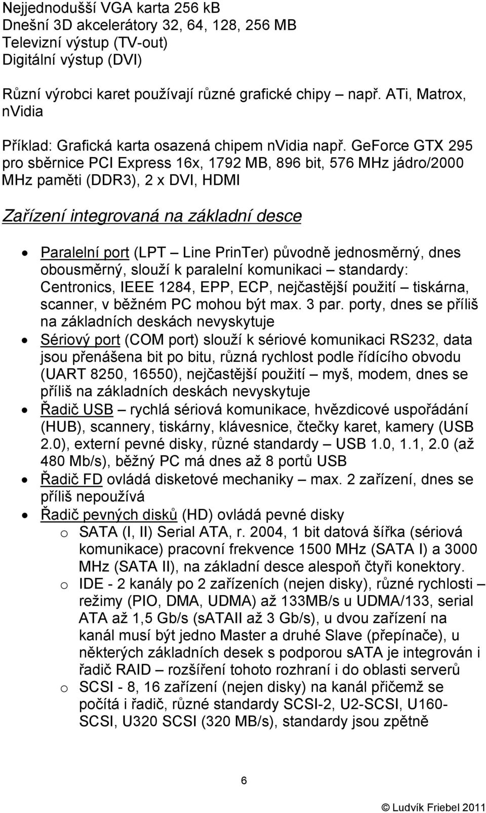 GeForce GTX 295 pro sběrnice PCI Express 16x, 1792 MB, 896 bit, 576 MHz jádro/2000 MHz paměti (DDR3), 2 x DVI, HDMI Zařízení integrovaná na základní desce Paralelní port (LPT Line PrinTer) původně