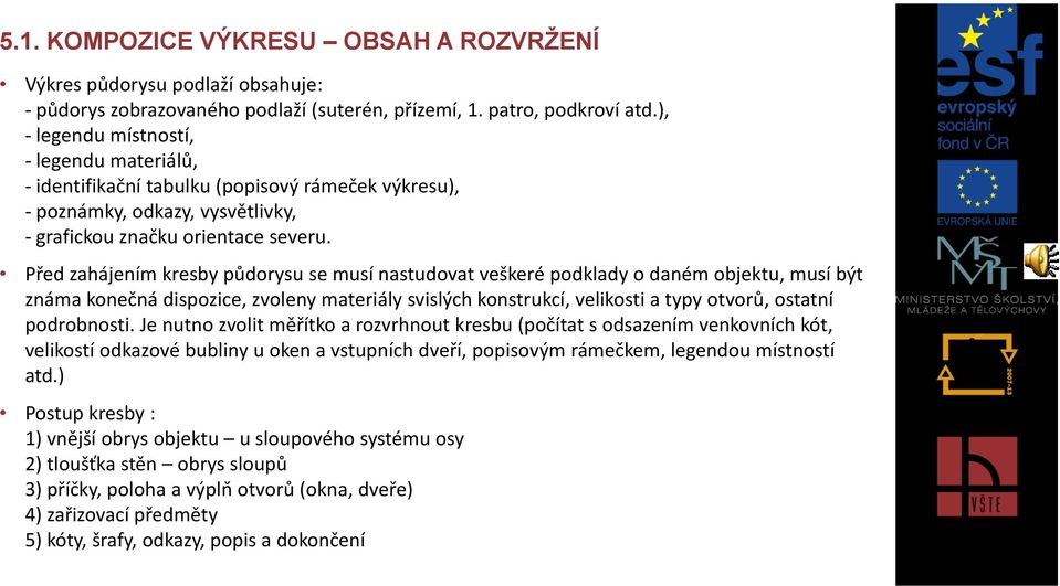 Před zahájením kresby půdorysu se musí nastudovat veškeré podklady o daném objektu, musí být známa konečná dispozice, zvoleny materiály svislých konstrukcí, velikosti a typy otvorů, ostatní