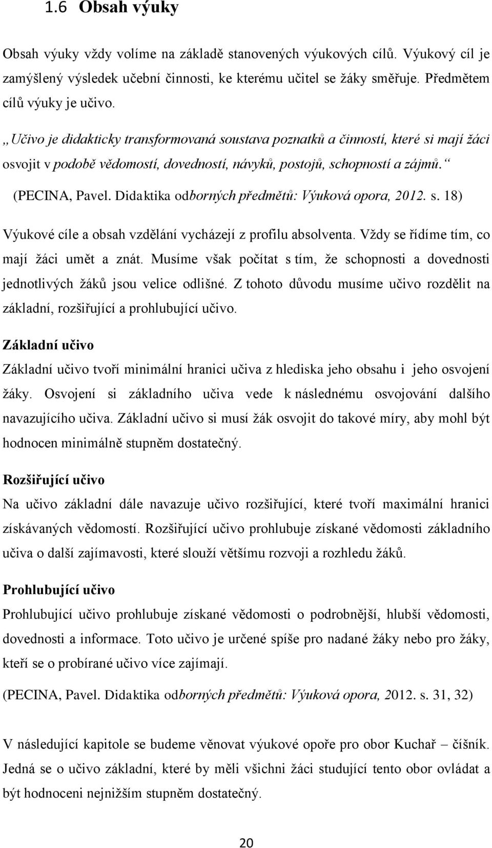 Didaktika odborných předmětů: Výuková opora, 2012. s. 18) Výukové cíle a obsah vzdělání vycházejí z profilu absolventa. Vţdy se řídíme tím, co mají ţáci umět a znát.