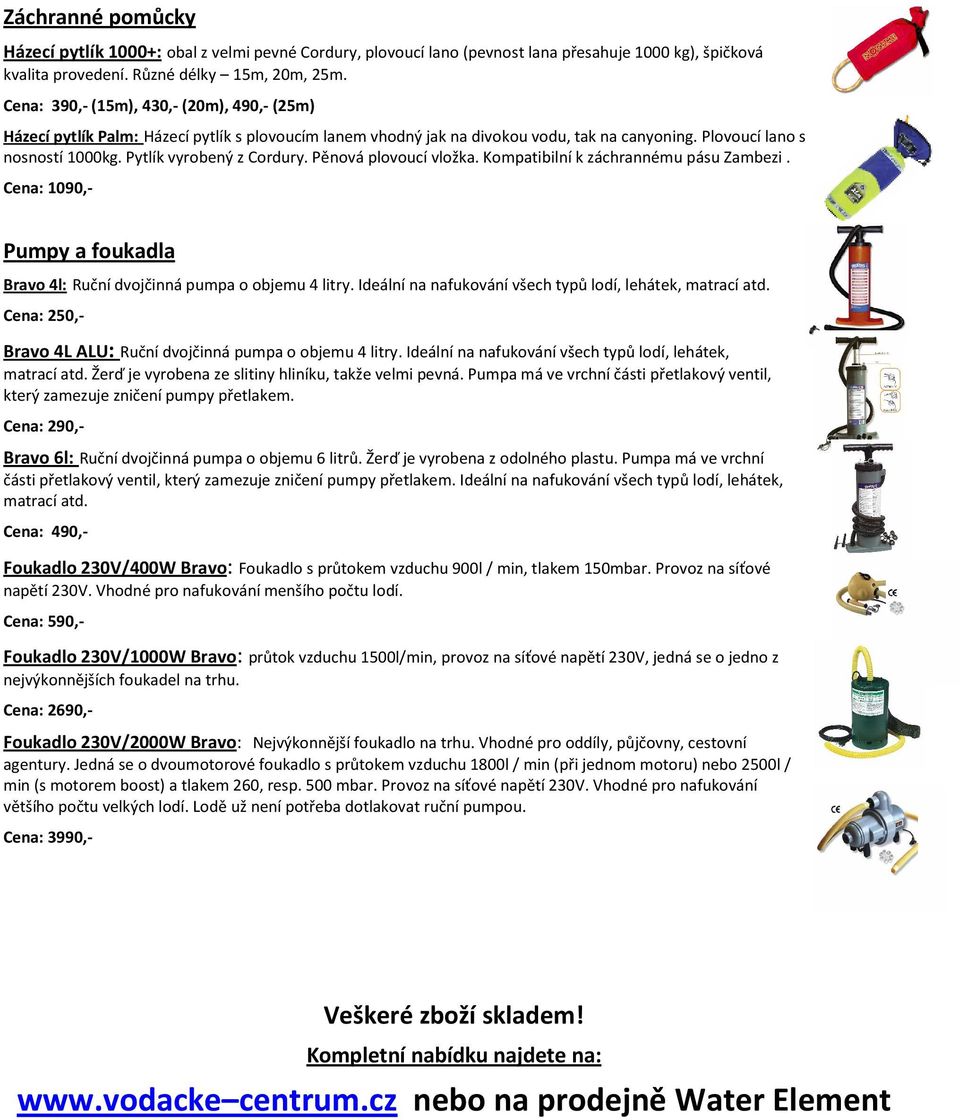Pytlík vyrobený z Cordury. Pěnová plovoucí vložka. Kompatibilní k záchrannému pásu Zambezi. Cena: 1090,- Pumpy a foukadla Bravo 4l: Ruční dvojčinná pumpa o objemu 4 litry.