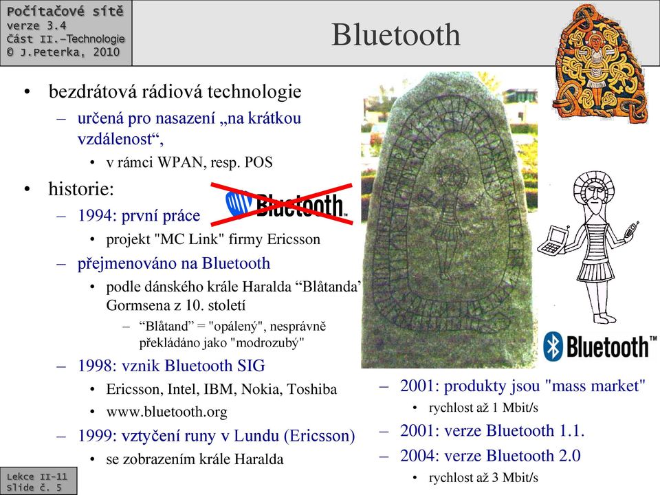 století Blåtand = "opálený", nesprávně překládáno jako "modrozubý" 1998: vznik Bluetooth SIG Ericsson, Intel, IBM, Nokia, Toshiba www.bluetooth.