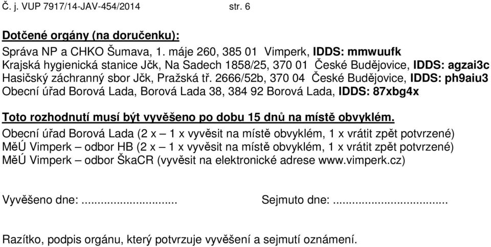 2666/52b, 370 04 České Budějovice, IDDS: ph9aiu3 Obecní úřad Borová Lada, Borová Lada 38, 384 92 Borová Lada, IDDS: 87xbg4x Toto rozhodnutí musí být vyvěšeno po dobu 15 dnů na místě obvyklém.