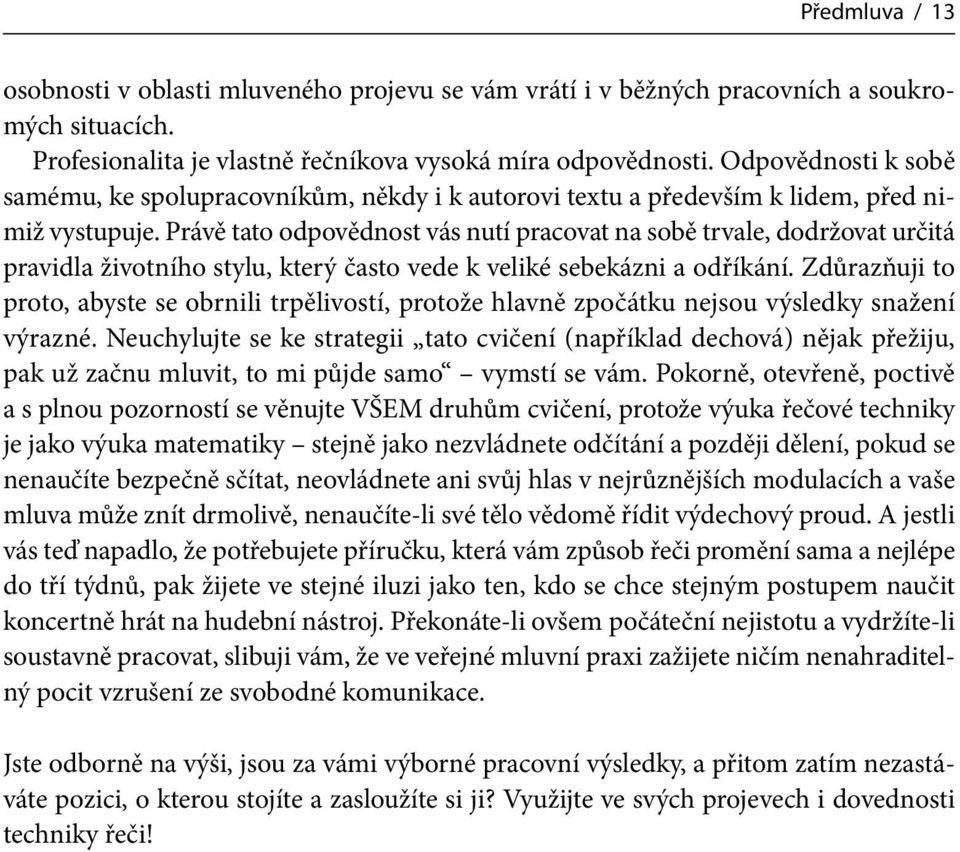 Právě tato odpovědnost vás nutí pracovat na sobě trvale, dodržovat určitá pravidla životního stylu, který často vede k veliké sebekázni a odříkání.