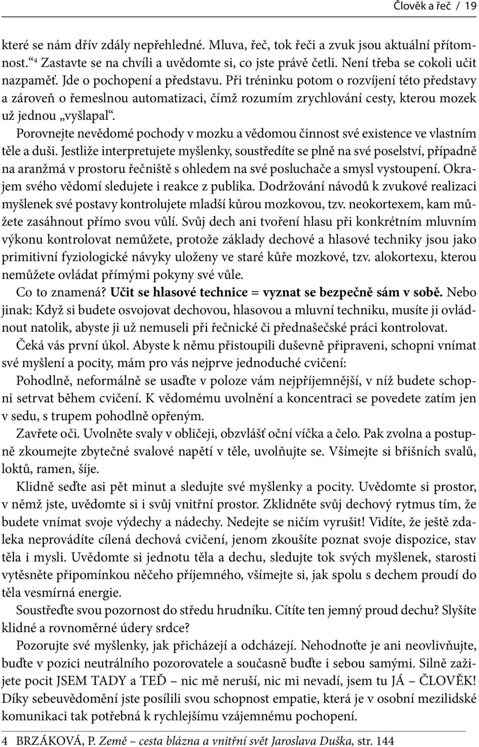 Při tréninku potom o rozvíjení této představy a zároveň o řemeslnou automatizaci, čímž rozumím zrychlování cesty, kterou mozek už jednou vyšlapal.