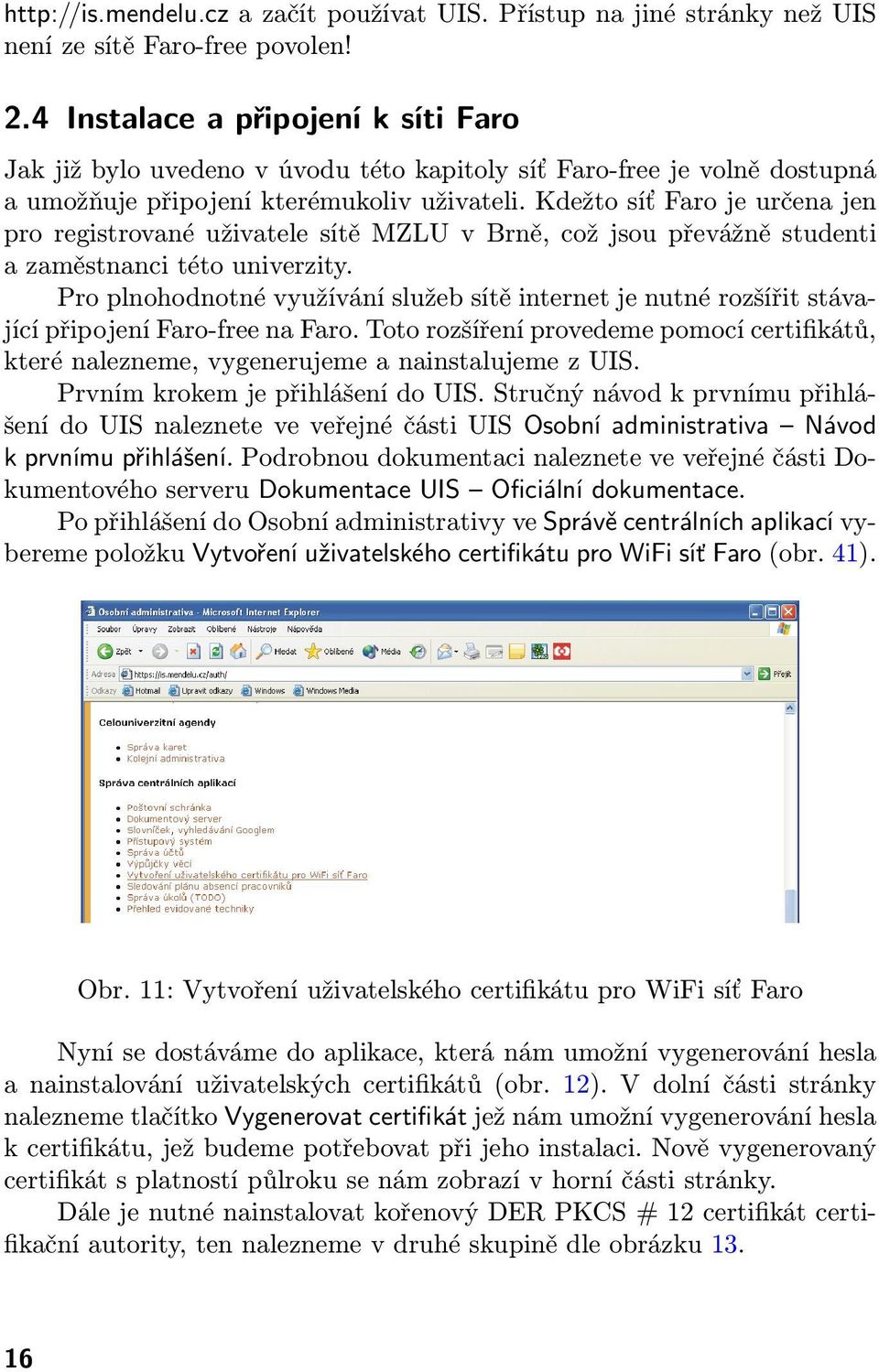 Kdežto síť Faro je určena jen pro registrované uživatele sítě MZLU v Brně, což jsou převážně studenti a zaměstnanci této univerzity.