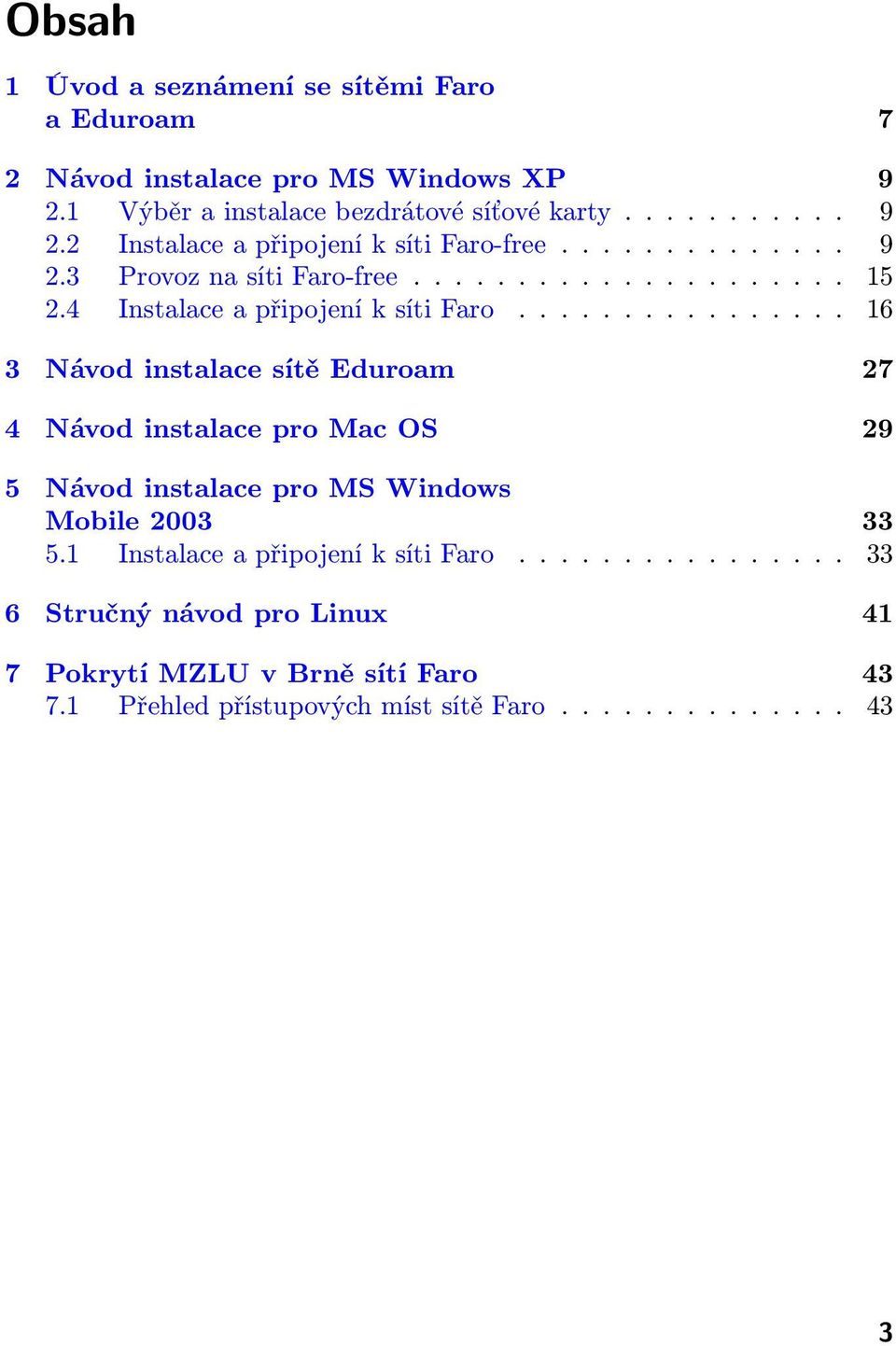 ............... 16 3 Návod instalace sítě Eduroam 27 4 Návod instalace pro Mac OS 29 5 Návod instalace pro MS Windows Mobile 2003 33 5.