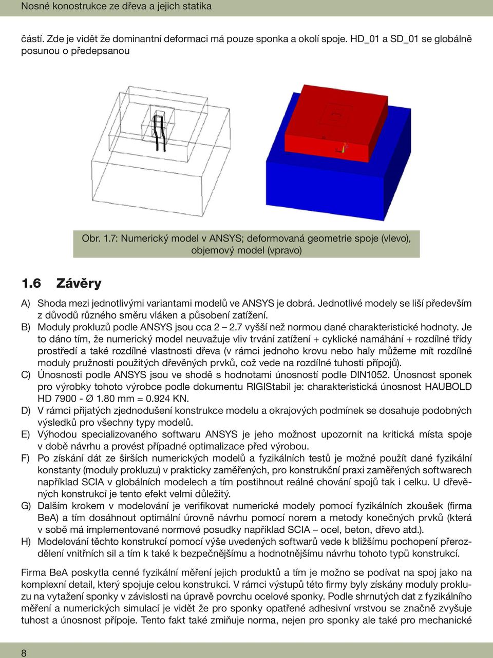 Jednotlivé modely se liší především z důvodů různého směru vláken a působení zatížení. B) Moduly prokluzů podle ANSYS jsou cca 2 2.7 vyšší než normou dané charakteristické hodnoty.