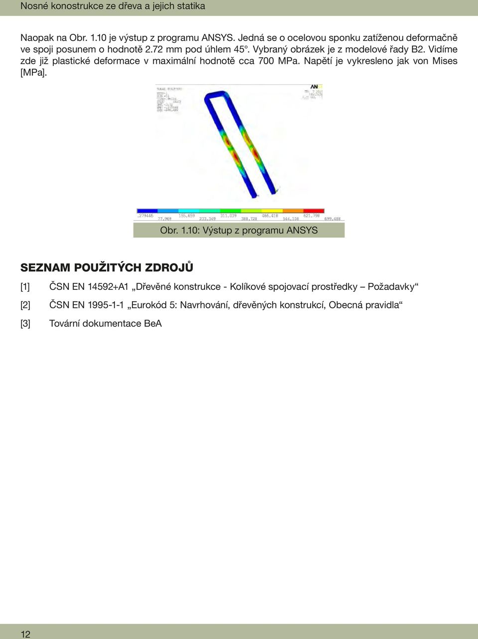 Vidíme zde již plastické deformace v maximální hodnotě cca 700 MPa. Napětí je vykresleno jak von Mises [MPa]. Obr. 1.