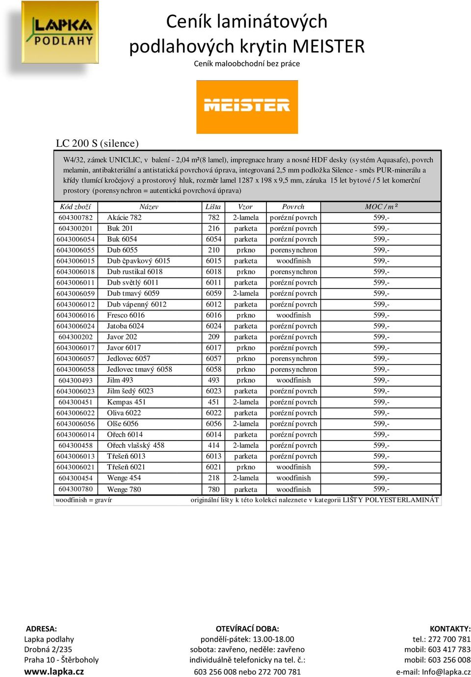 = autentická povrchová úprava) 604300782 Akácie 782 604300201 Buk 201 6043006054 Buk 6054 6043006055 Dub 6055 6043006015 Dub čpavkový 6015 6043006018 Dub rustikal 6018 6043006011 Dub světlý 6011