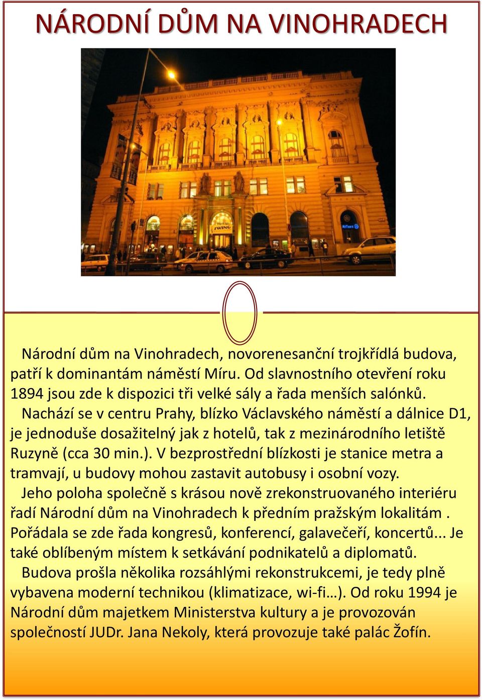 Nachází se v centru Prahy, blízko Václavského náměstí a dálnice D1, je jednoduše dosažitelný jak z hotelů, tak z mezinárodního letiště Ruzyně (cca 30 min.).