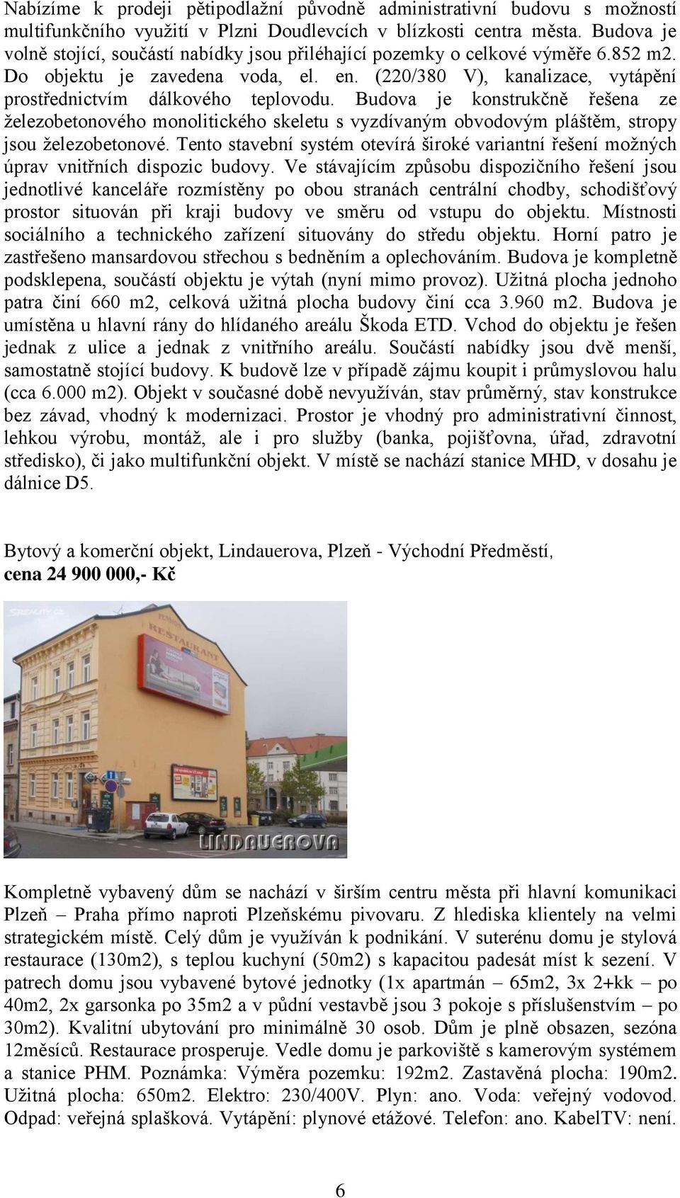 (220/380 V), kanalizace, vytápění prostřednictvím dálkového teplovodu.