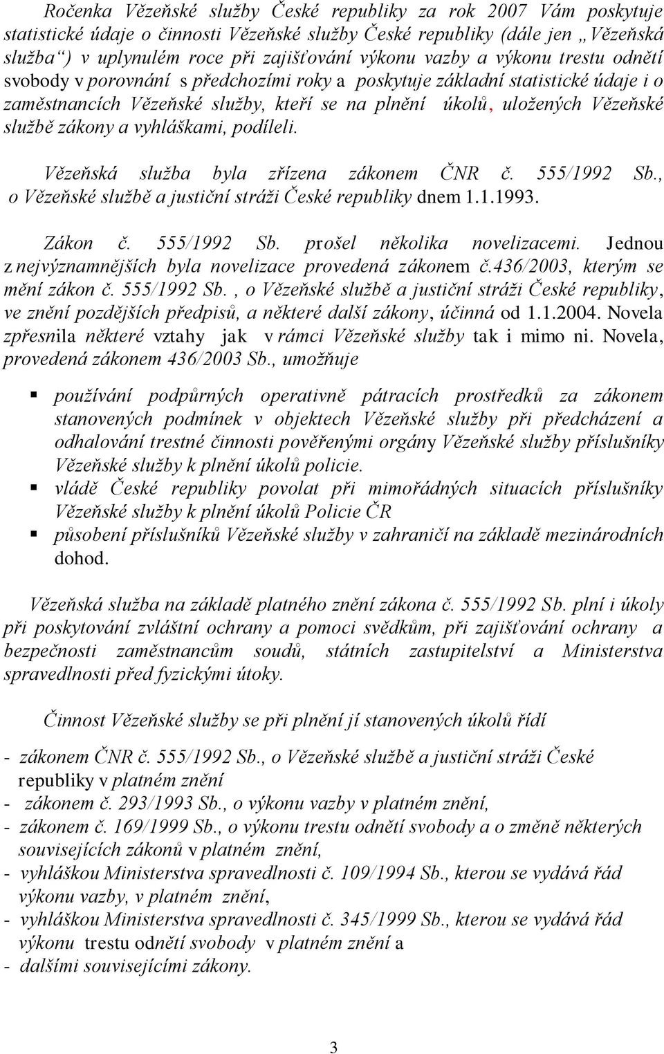 zákony a vyhláškami, podíleli. Vězeňská služba byla zřízena zákonem ČNR č. 555/1992 Sb., o Vězeňské službě a justiční stráži České republiky dnem 1.1.1993. Zákon č. 555/1992 Sb. prošel několika novelizacemi.