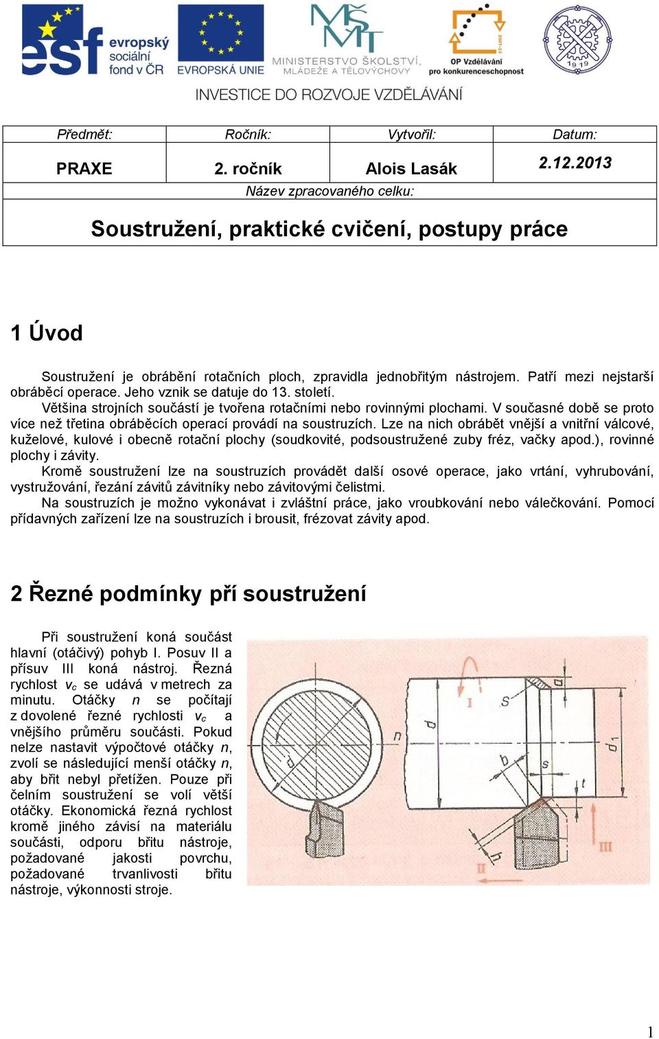 Jeho vznik se datuje do 13. století. Většina strojních součástí je tvořena rotačními nebo rovinnými plochami. V současné době se proto více než třetina obráběcích operací provádí na soustruzích.