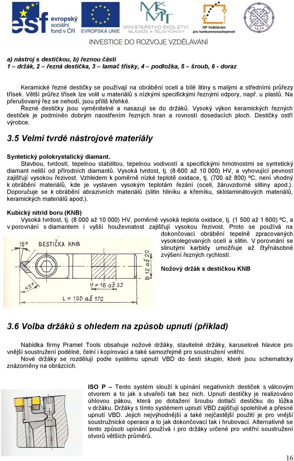 Řezné destičky jsou vyměnitelné a nasazují se do držáků. Vysoký výkon keramických řezných destiček je podmíněn dobrým naostřením řezných hran a rovností dosedacích ploch. Destičky ostří výrobce. 3.