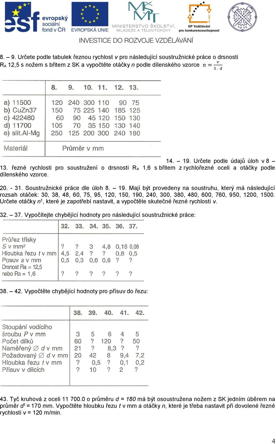 Mají být provedeny na soustruhu, který má následující rozsah otáček: 30, 38, 48, 60, 75, 95, 120, 150, 190, 240, 300, 380, 480, 600, 760, 950, 1200, 1500.