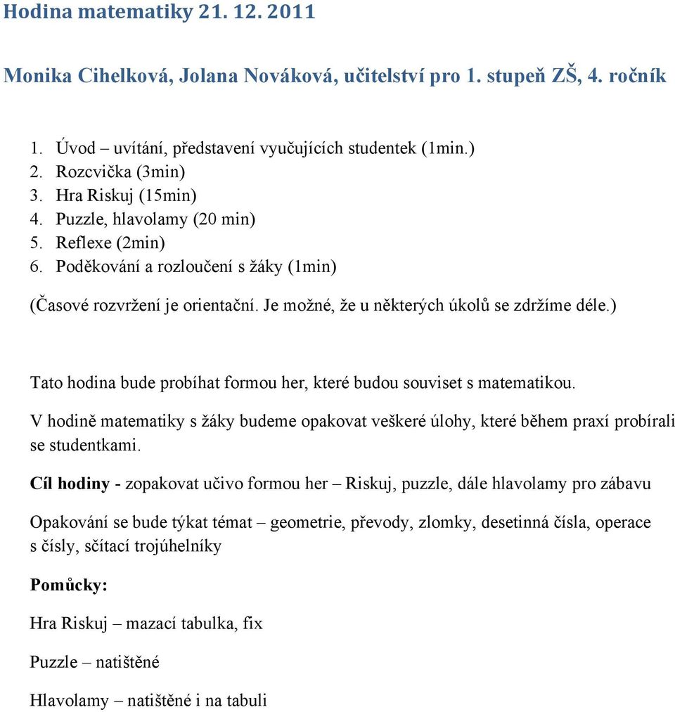 ) Tato hodina bude probíhat formou her, které budou souviset s matematikou. V hodině matematiky s žáky budeme opakovat veškeré úlohy, které během praxí probírali se studentkami.