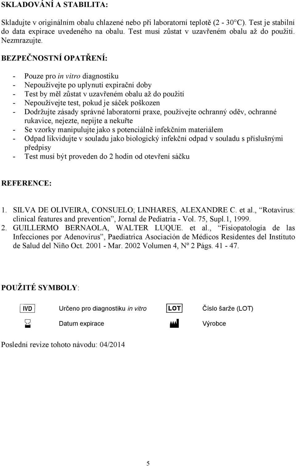 BEZPEČNOSTNÍ OPATŘENÍ: - Pouze pro in vitro diagnostiku - Nepoužívejte po uplynutí expirační doby - Test by měl zůstat v uzavřeném obalu až do použití - Nepoužívejte test, pokud je sáček poškozen -