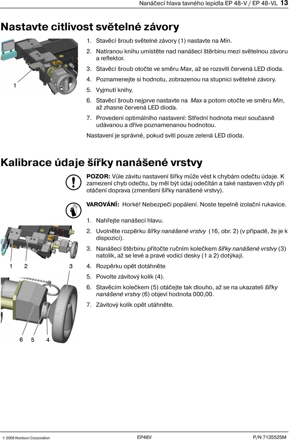 Poznamenejte si hodnotu, zobrazenou na stupnici svìtelné závory. 5. Vyjmutí knihy. 6. Stavìcí roub nejprve nastavte na Max a potom otoète ve smìru Min, a zhasne èervená LED dioda. 7.
