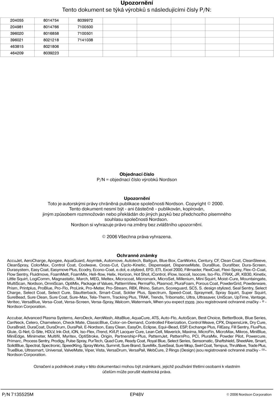 Tento dokument nesmí být ani èásteènì publikován, kopírován, jiným zpùsobem rozmno ován nebo pøekládán do jiných jazykù bez pøedchozího písemného souhlasu spoleènosti Nordson.