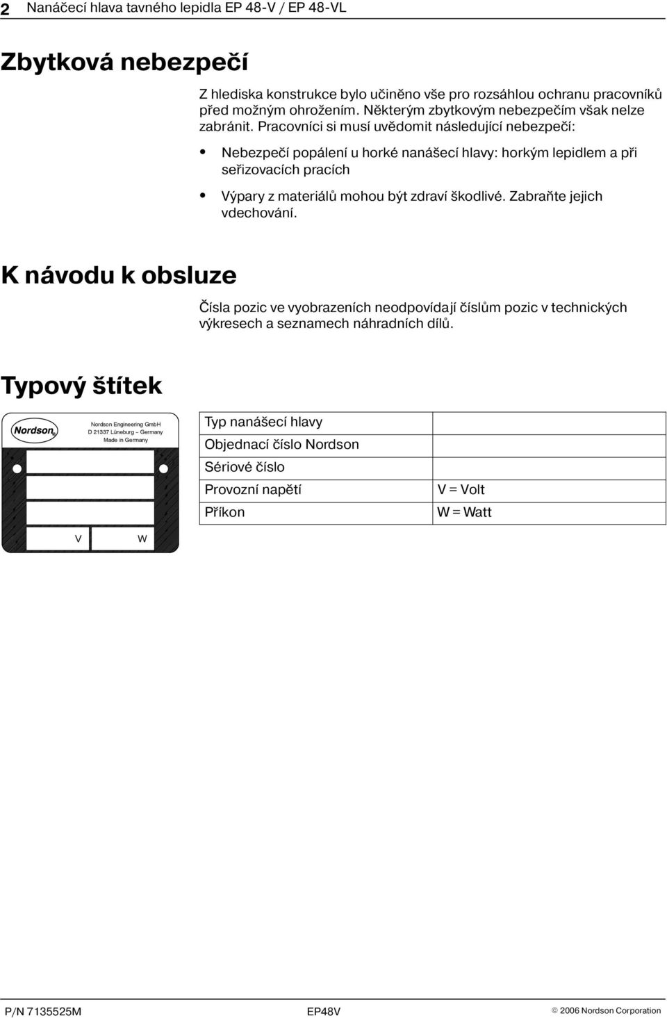 Pracovníci si musí uvìdomit následující nebezpeèí: Nebezpeèí popálení u horké naná ecí hlavy: horkým lepidlem a pøi seøizovacích pracích Výpary z materiálù mohou být zdraví kodlivé.