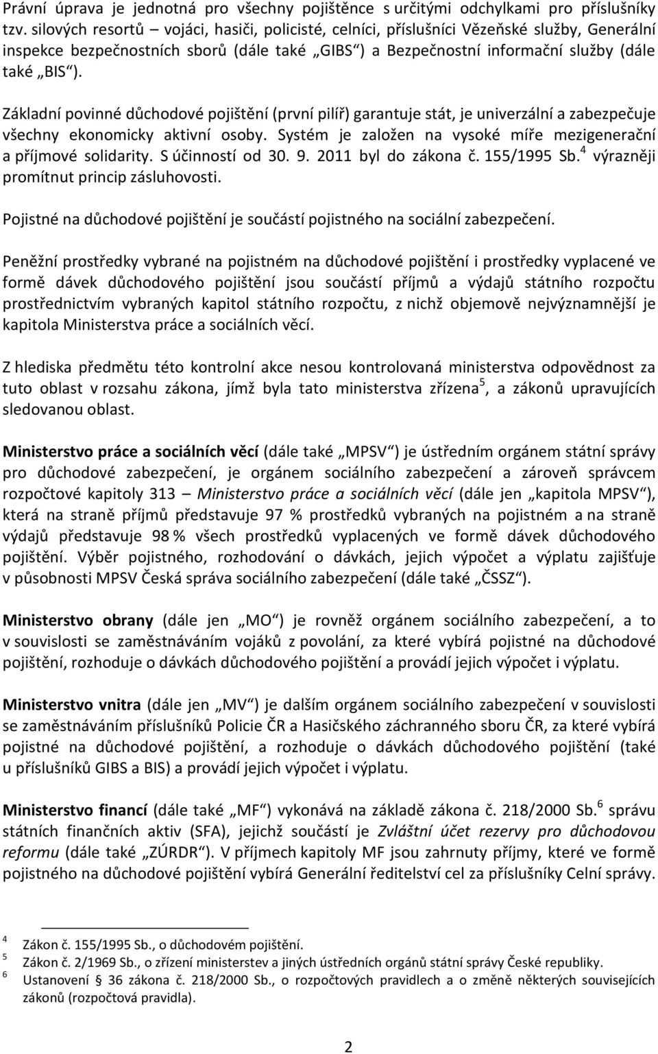Základní povinné důchodové pojištění (první pilíř) garantuje stát, je univerzální a zabezpečuje všechny ekonomicky aktivní osoby. Systém je založen na vysoké míře mezigenerační a příjmové solidarity.