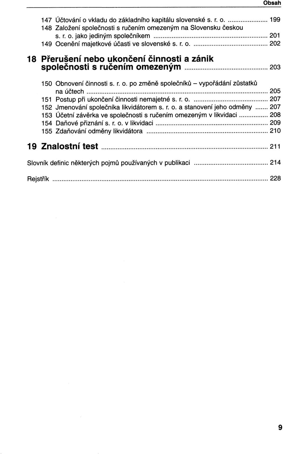 r. o 207 152 Jmenování společníka likvidátorem s. r. o. a stanovení jeho odměny 207 153 Účetní závěrka ve společnosti s ručením omezeným v likvidaci 208 154 Daňové přiznání s. r. o. v likvidaci 209 155 Zdaňování odměny likvidátora 210 19 Znalostní test 211 Slovník definic některých pojmů používaných v publikaci 214 Rejstřík 228 9