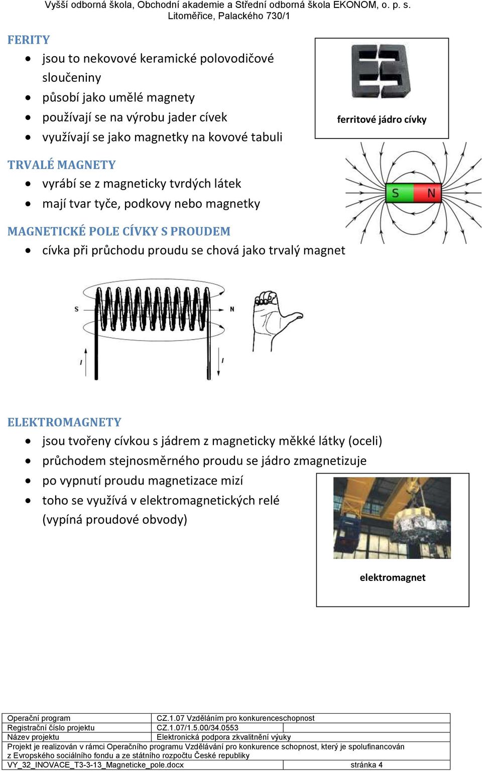 proudu se chová jako trvalý magnet ELEKTROMAGNETY jsou tvořeny cívkou s jádrem z magneticky měkké látky (oceli) průchodem stejnosměrného proudu se jádro zmagnetizuje