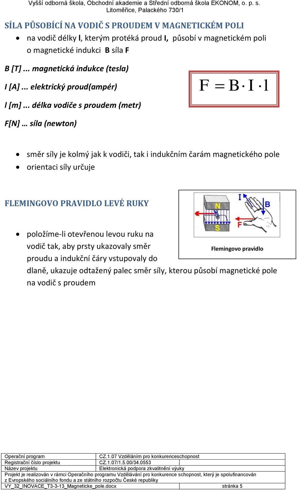 .. délka vodiče s proudem (metr) F[N] síla (newton) směr síly je kolmý jak k vodiči, tak i indukčním čarám magnetického pole orientaci síly určuje FLEMINGOVO PRAVIDLO