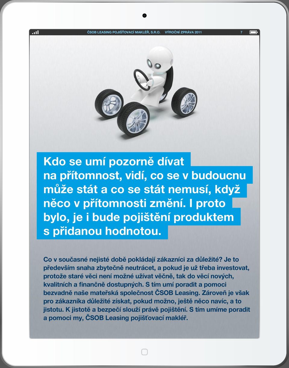 Je to především snaha zbytečně neutrácet, a pokud je už třeba investovat, protože staré věci není možné užívat věčně, tak do věcí nových, kvalitních a finančně dostupných.