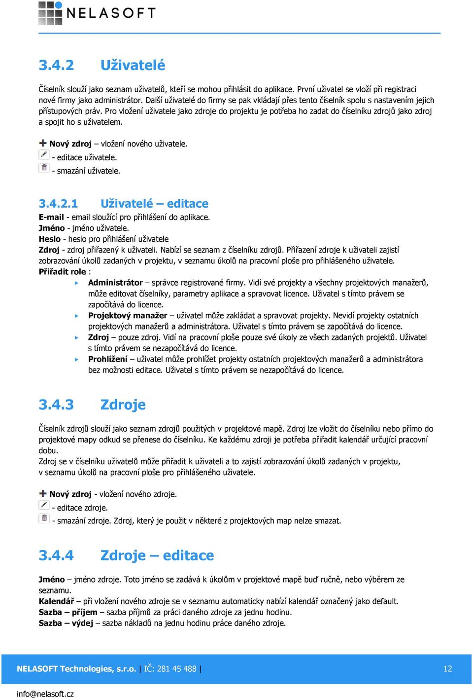 Pro vložení uživatele jako zdroje do projektu je potřeba ho zadat do číselníku zdrojů jako zdroj a spojit ho s uživatelem. Nový zdroj vložení nového uživatele. - editace uživatele.