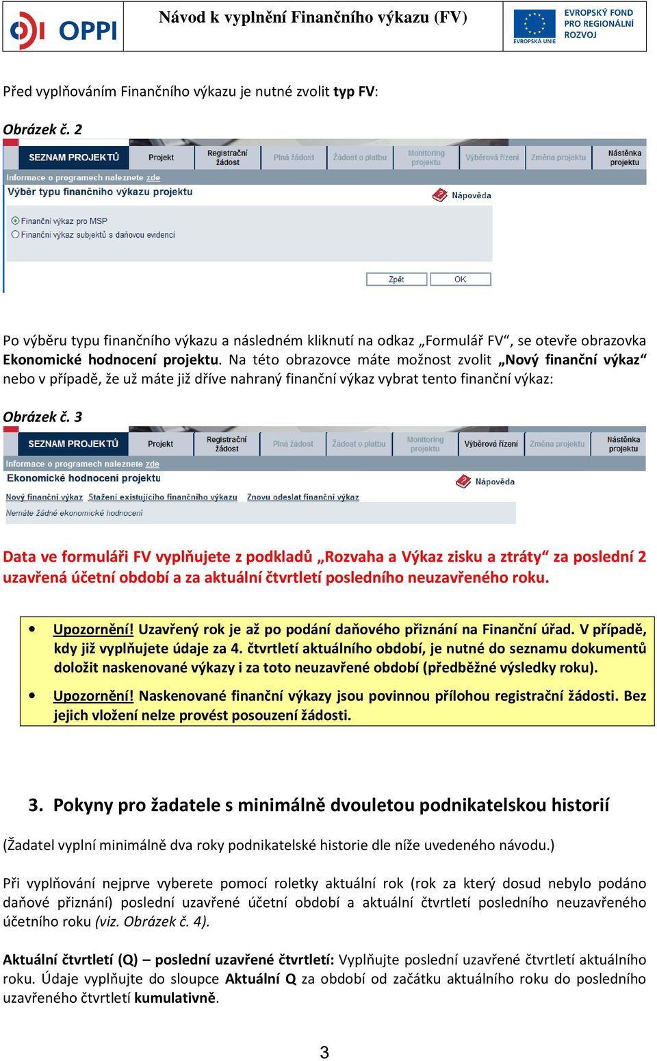 3 Data ve formuláři FV vyplňujete z podkladů Rozvaha a Výkaz zisku a ztráty za poslední 2 uzavřená účetní období a za aktuální čtvrtletí posledního neuzavřeného roku. Upozornění!