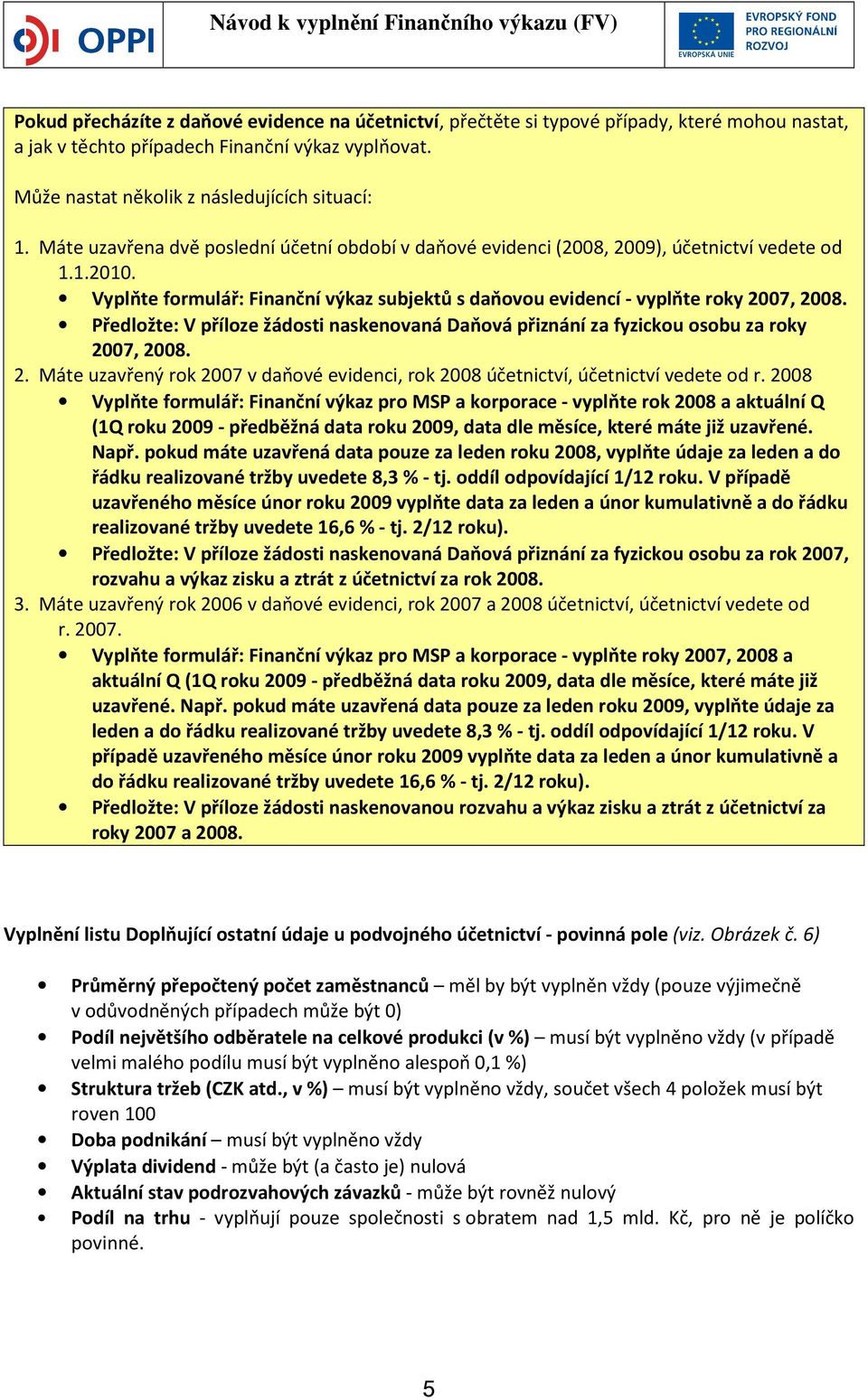 Předložte: V příloze žádosti naskenovaná Daňová přiznání za fyzickou osobu za roky 2007, 2008. 2. Máte uzavřený rok 2007 v daňové evidenci, rok 2008 účetnictví, účetnictví vedete od r.